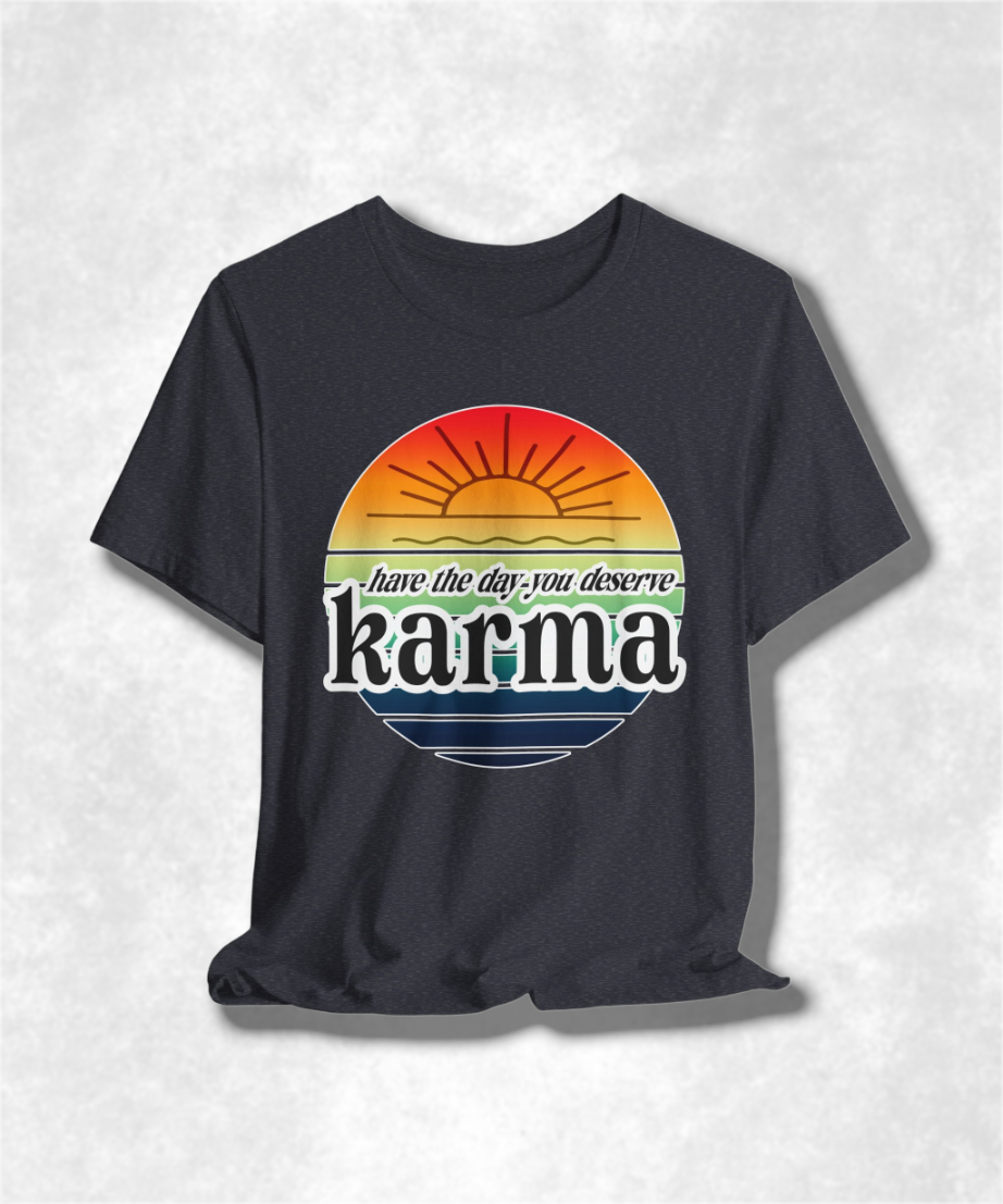 Karma Have The Day You Deserve T-Shirt - Funny Graphic Tee, Inspirational Gift, Unisex Casual Shirt