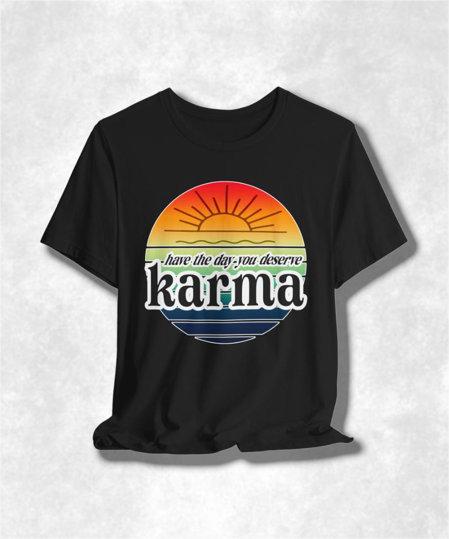 Karma Have The Day You Deserve T-Shirt - Funny Graphic Tee, Inspirational Gift, Unisex Casual Shirt