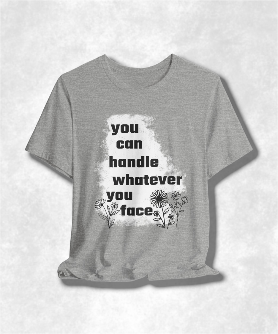 You Can Handle Whatever You Face T-Shirt - Inspirational Graphic Tee, Motivational Apparel, Positive Quote Shirt, Unisex Casual Wear