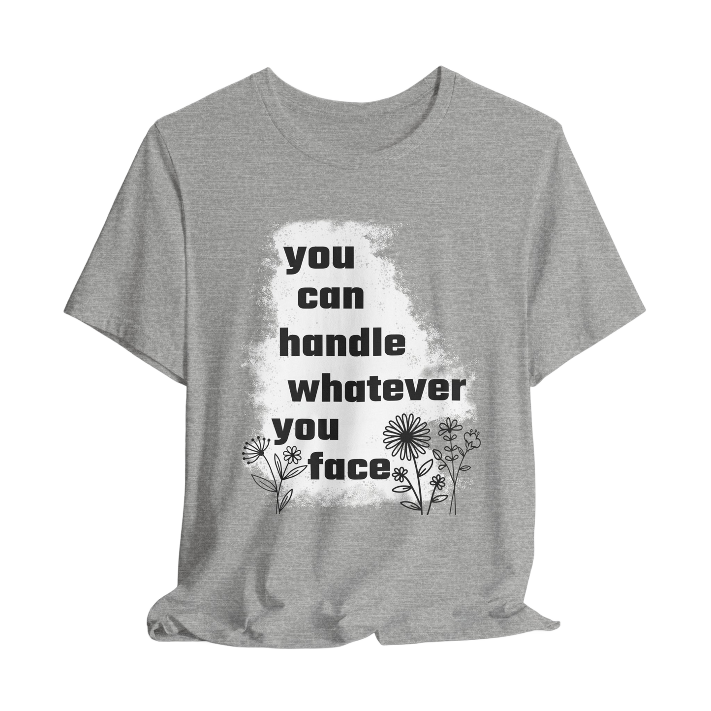 You Can Handle Whatever You Face T-Shirt - Inspirational Graphic Tee, Motivational Apparel, Positive Quote Shirt, Unisex Casual Wear
