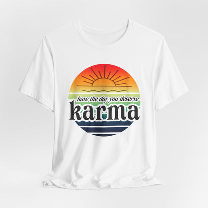 Karma Have The Day You Deserve T-Shirt - Funny Graphic Tee, Inspirational Gift, Unisex Casual Shirt