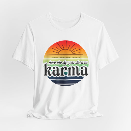 Karma Have The Day You Deserve T-Shirt - Funny Graphic Tee, Inspirational Gift, Unisex Casual Shirt
