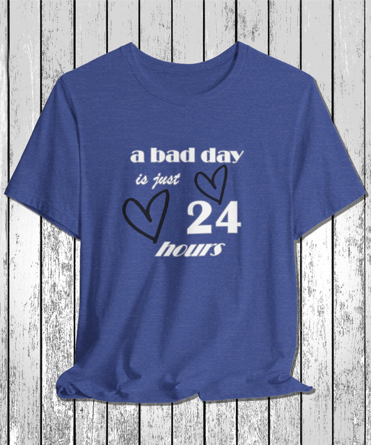 a bad day is just 24 hours T-Shirt