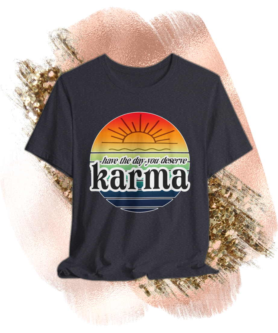 karma have the day you deserve T-shirt