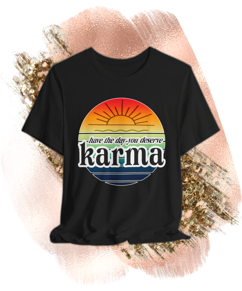 karma have the day you deserve T-shirt