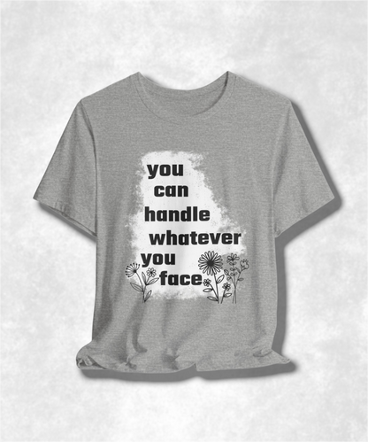 You Can Handle Whatever You Face T-Shirt - Inspirational Graphic Tee, Motivational Apparel, Positive Quote Shirt, Unisex Casual Wear
