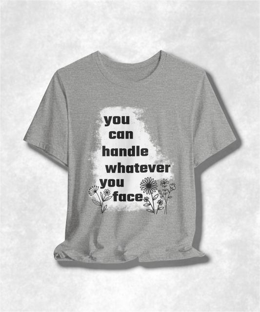 You Can Handle Whatever You Face T-Shirt - Inspirational Graphic Tee, Motivational Apparel, Positive Quote Shirt, Unisex Casual Wear