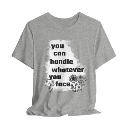You Can Handle Whatever You Face T-Shirt - Inspirational Graphic Tee, Motivational Apparel, Positive Quote Shirt, Unisex Casual Wear